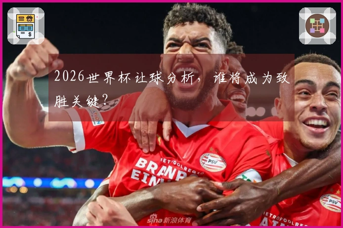 2026世界杯让球分析，谁将成为致胜关键？