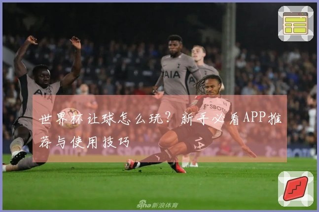 世界杯让球怎么玩？新手必看APP推荐与使用技巧