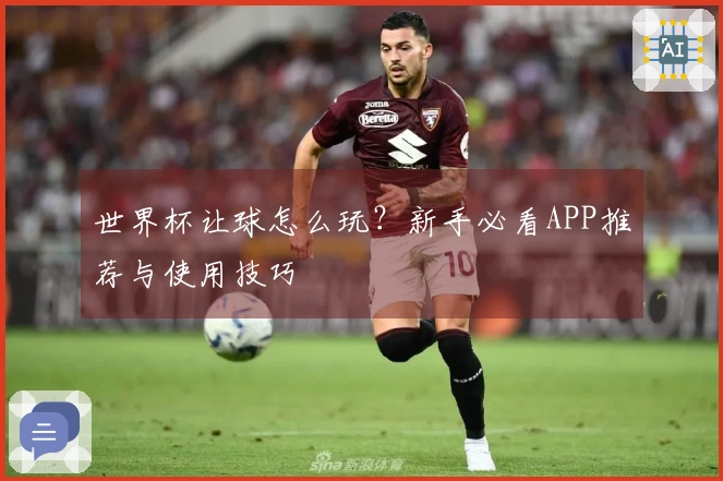 世界杯让球怎么玩？新手必看APP推荐与使用技巧