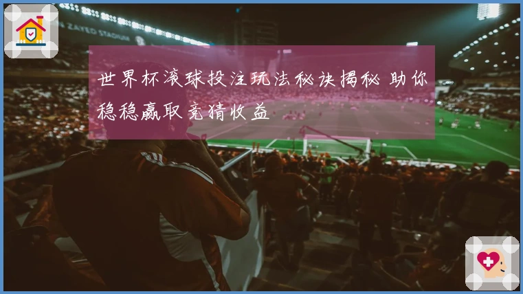 世界杯滚球投注玩法秘诀揭秘 助你稳稳赢取竞猜收益