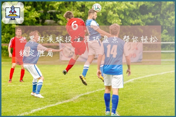世界杯滚球投注技巧盘点 帮你轻松锁定胜局